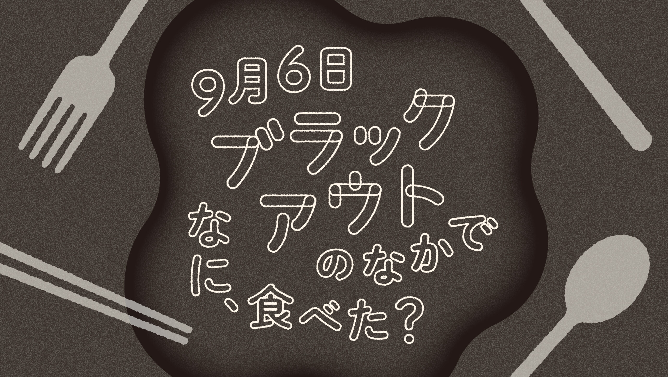 【展示協力】9月6日ブラックアウトのなかで —なに、食べた？